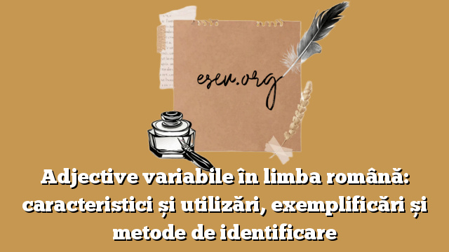 Adjective variabile în limba română: caracteristici și utilizări, exemplificări și metode de identificare