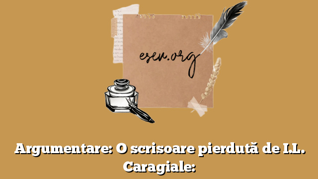 Argumentare: O scrisoare pierdută de I.L. Caragiale: