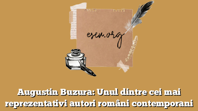Augustin Buzura: Unul dintre cei mai reprezentativi autori români contemporani