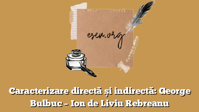 Caracterizare directă și indirectă: George Bulbuc – Ion de Liviu Rebreanu