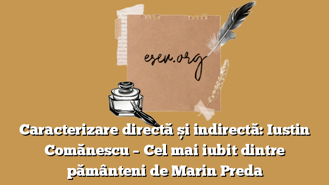 Caracterizare directă și indirectă: Iustin Comănescu – Cel mai iubit dintre pământeni de Marin Preda