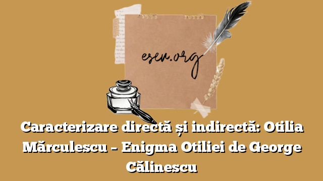 Caracterizare directă și indirectă: Otilia Mărculescu – Enigma Otiliei de George Călinescu