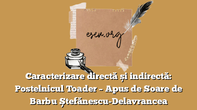 Caracterizare directă și indirectă: Postelnicul Toader – Apus de Soare de Barbu Ștefănescu-Delavrancea