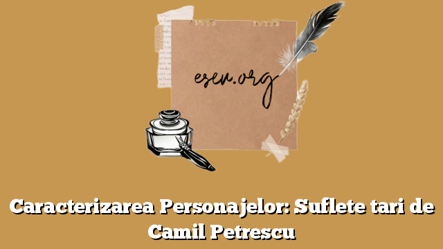 Caracterizarea Personajelor: Suflete tari de Camil Petrescu