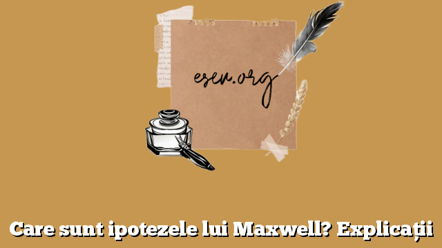 Care sunt ipotezele lui Maxwell? Explicaţii