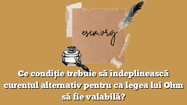 Ce condiţie trebuie să îndeplinească curentul alternativ pentru ca legea lui Ohm să fie valabilă?