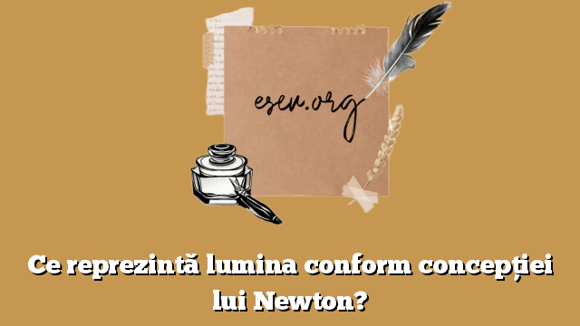 Ce reprezintă lumina conform concepţiei lui Newton?