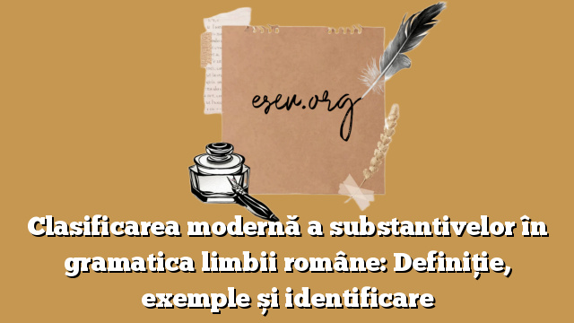 Clasificarea modernă a substantivelor în gramatica limbii române: Definiție, exemple și identificare