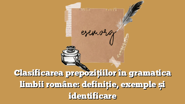 Clasificarea prepozițiilor în gramatica limbii române: definiție, exemple și identificare
