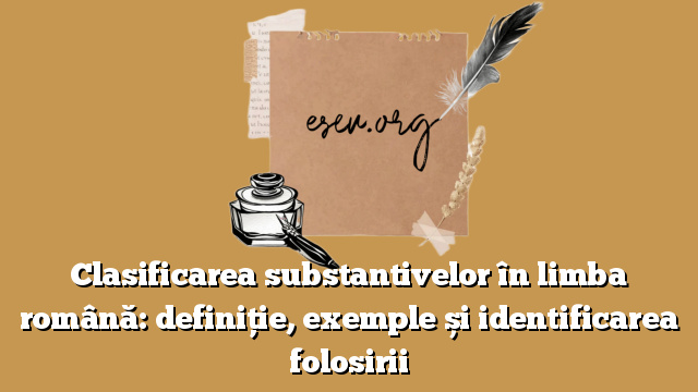 Clasificarea substantivelor în limba română: definiție, exemple și identificarea folosirii