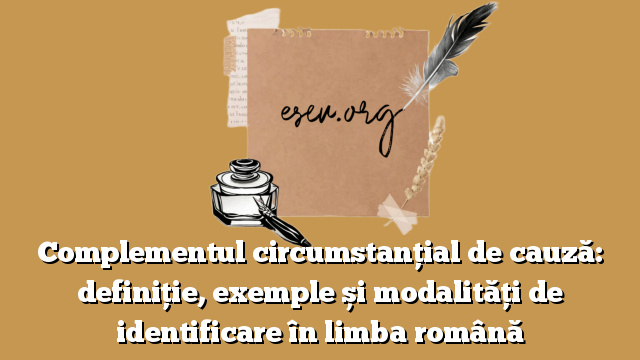 Complementul circumstanțial de cauză: definiție, exemple și modalități de identificare în limba română