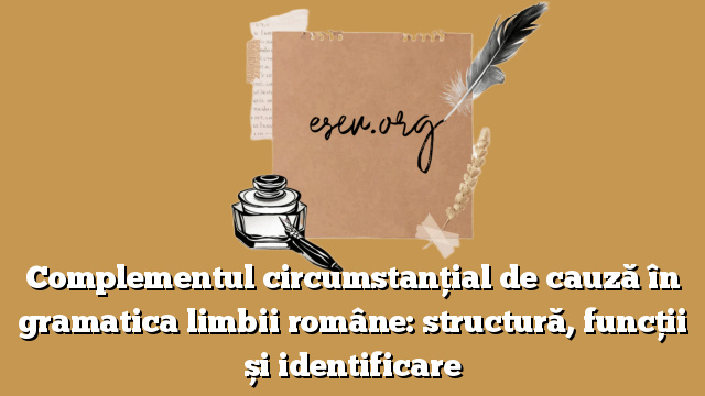 Complementul circumstanțial de cauză în gramatica limbii române: structură, funcții și identificare