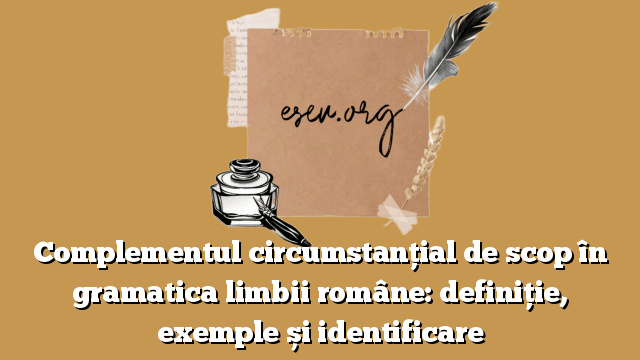 Complementul circumstanțial de scop în gramatica limbii române: definiție, exemple și identificare