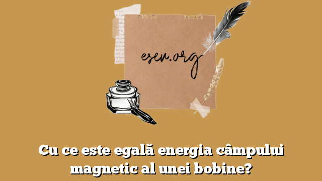 Cu ce este egală energia câmpului magnetic al unei bobine?