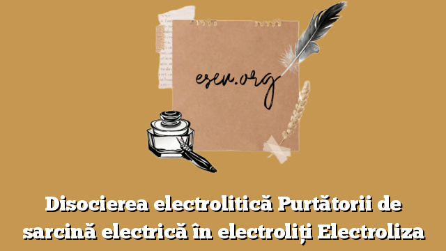 Disocierea electrolitică Purtătorii de sarcină electrică în electroliți Electroliza