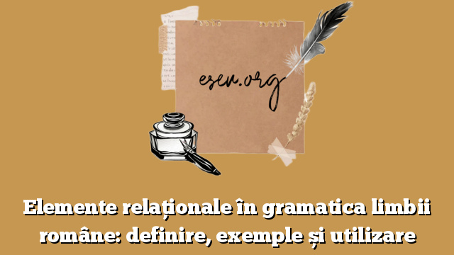 Elemente relaționale în gramatica limbii române: definire, exemple și utilizare