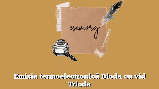Emisia termoelectronică Dioda cu vid Trioda