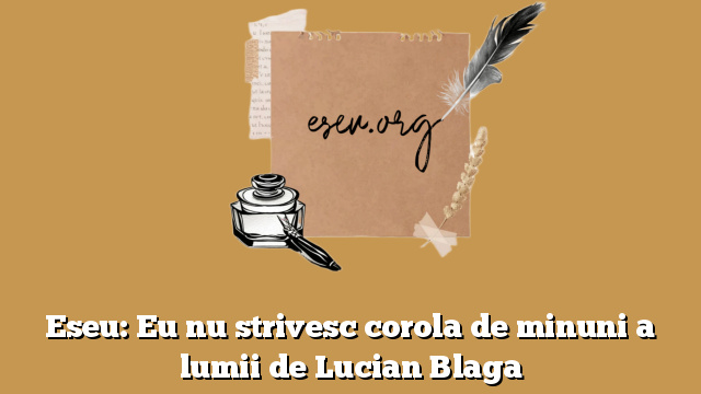 Eseu: Eu nu strivesc corola de minuni a lumii de Lucian Blaga