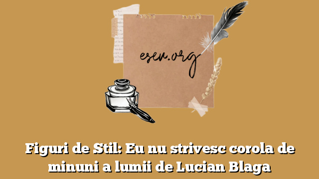 Figuri de Stil: Eu nu strivesc corola de minuni a lumii de Lucian Blaga