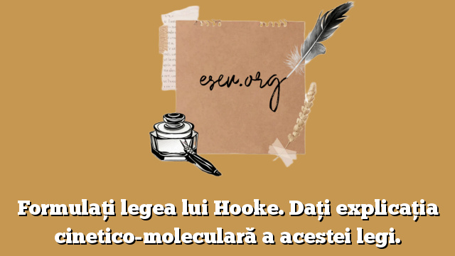 Formulaţi legea lui Hooke. Daţi explicaţia cinetico-moleculară a acestei legi.