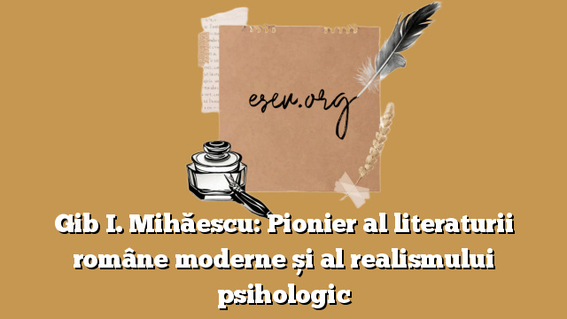 Gib I. Mihăescu: Pionier al literaturii române moderne și al realismului psihologic
