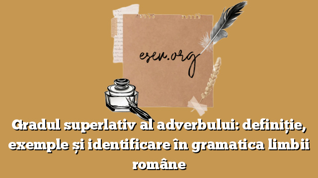 Gradul superlativ al adverbului: definiție, exemple și identificare în gramatica limbii române