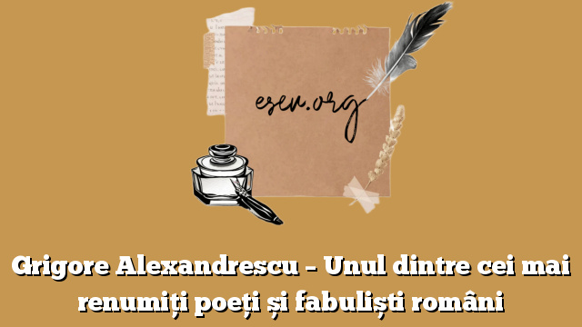 Grigore Alexandrescu – Unul dintre cei mai renumiți poeți și fabuliști români