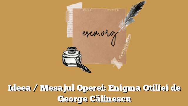 Ideea / Mesajul Operei: Enigma Otiliei de George Călinescu