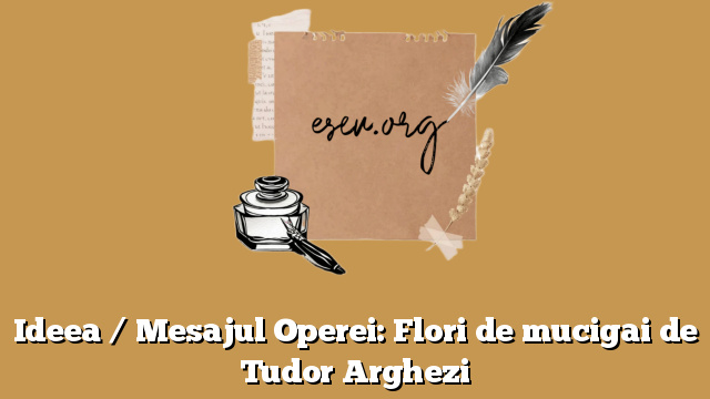 Ideea / Mesajul Operei: Flori de mucigai de Tudor Arghezi