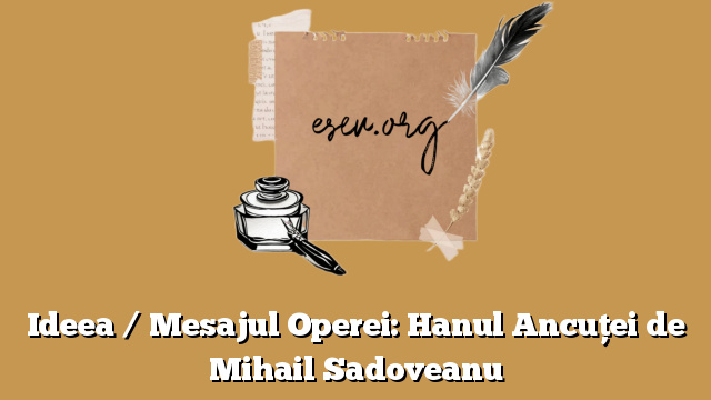 Ideea / Mesajul Operei: Hanul Ancuței de Mihail Sadoveanu