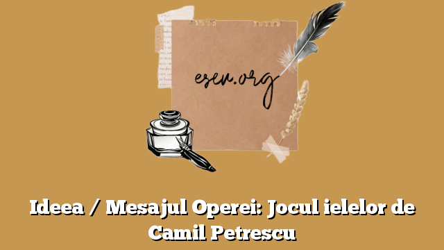 Ideea / Mesajul Operei: Jocul ielelor de Camil Petrescu