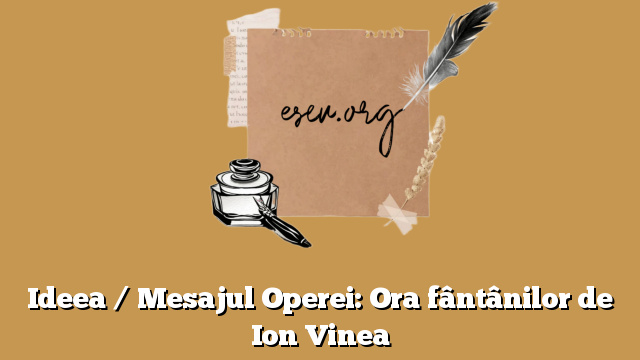 Ideea / Mesajul Operei: Ora fântânilor de Ion Vinea