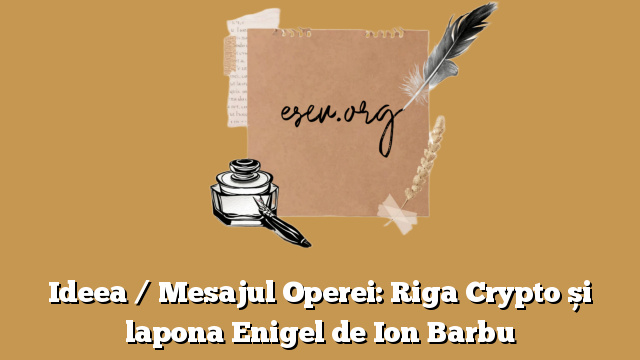 Ideea / Mesajul Operei: Riga Crypto și lapona Enigel de Ion Barbu