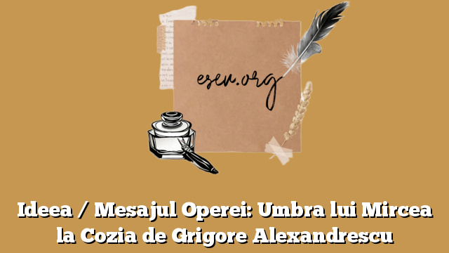 Ideea / Mesajul Operei: Umbra lui Mircea la Cozia de Grigore Alexandrescu