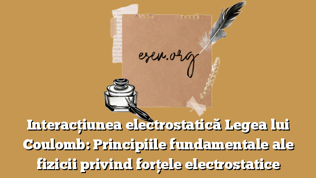 Interacțiunea electrostatică Legea lui Coulomb: Principiile fundamentale ale fizicii privind forțele electrostatice