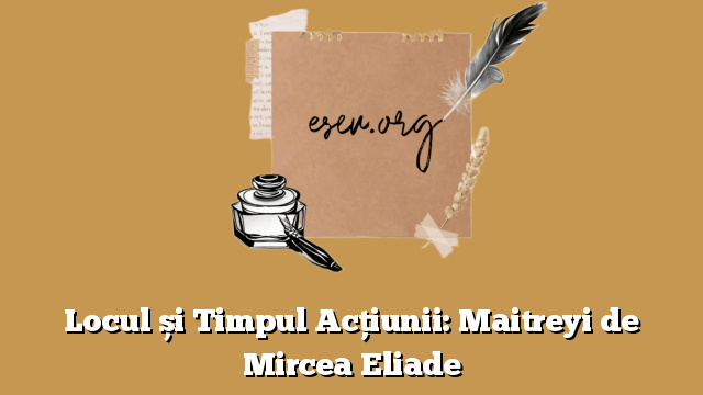 Locul și Timpul Acțiunii: Maitreyi de Mircea Eliade