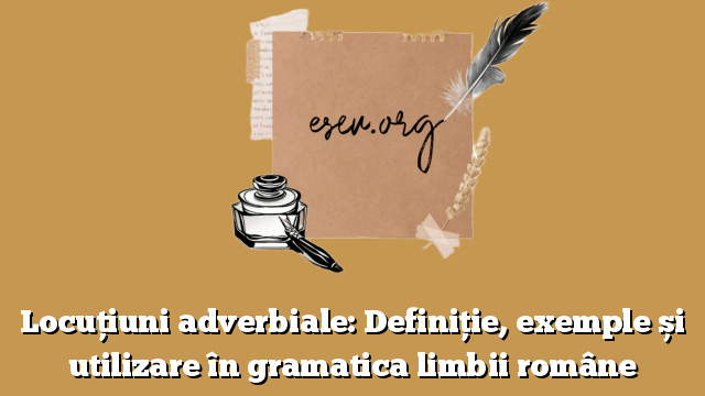 Locuțiuni adverbiale: Definiție, exemple și utilizare în gramatica limbii române