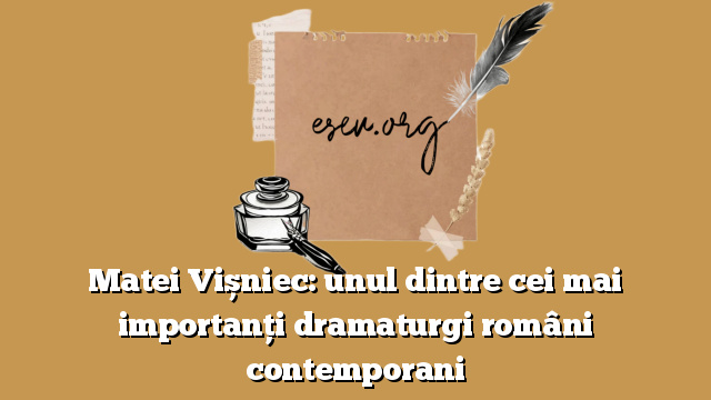 Matei Vișniec: unul dintre cei mai importanți dramaturgi români contemporani