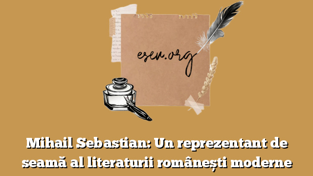 Mihail Sebastian: Un reprezentant de seamă al literaturii românești moderne