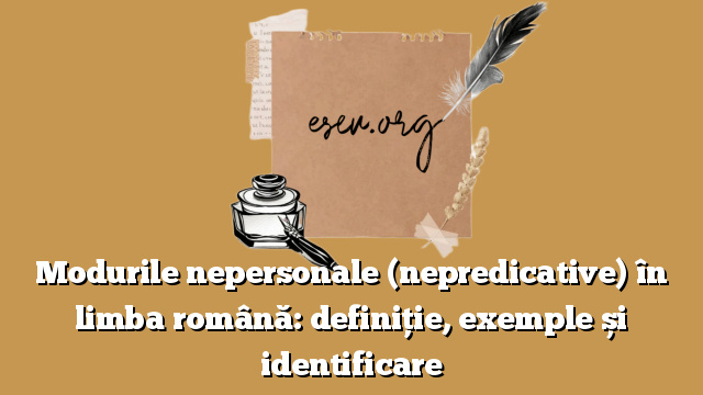 Modurile nepersonale (nepredicative) în limba română: definiție, exemple și identificare