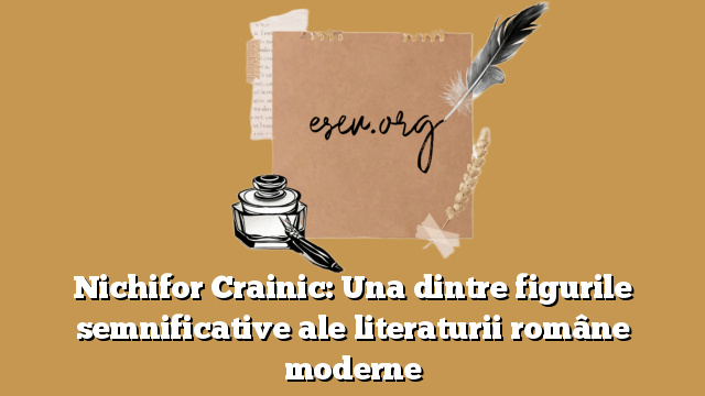 Nichifor Crainic: Una dintre figurile semnificative ale literaturii române moderne