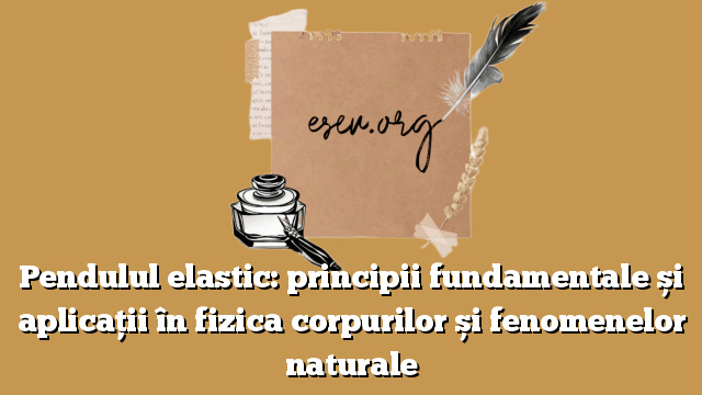 Pendulul elastic: principii fundamentale și aplicații în fizica corpurilor și fenomenelor naturale