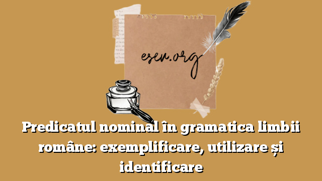 Predicatul nominal în gramatica limbii române: exemplificare, utilizare și identificare