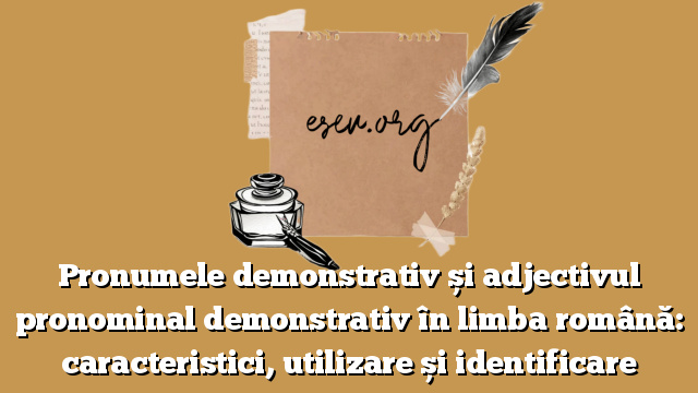 Pronumele demonstrativ și adjectivul pronominal demonstrativ în limba română: caracteristici, utilizare și identificare