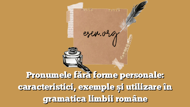 Pronumele fără forme personale: caracteristici, exemple și utilizare în gramatica limbii române