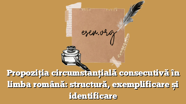 Propoziția circumstanțială consecutivă în limba română: structură, exemplificare și identificare