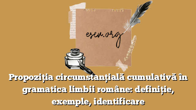 Propoziția circumstanțială cumulativă în gramatica limbii române: definiție, exemple, identificare