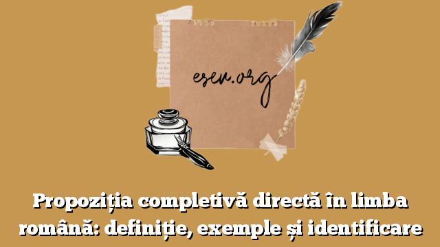 Propoziția completivă directă în limba română: definiție, exemple și identificare