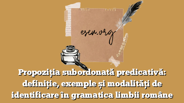Propoziția subordonată predicativă: definiție, exemple și modalități de identificare în gramatica limbii române