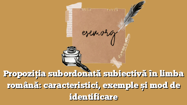 Propoziția subordonată subiectivă în limba română: caracteristici, exemple și mod de identificare